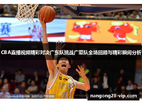 CBA直播视频精彩对决广东队挑战广厦队全场回顾与精彩瞬间分析