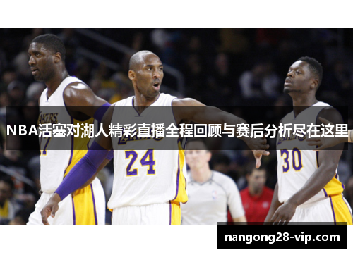 NBA活塞对湖人精彩直播全程回顾与赛后分析尽在这里