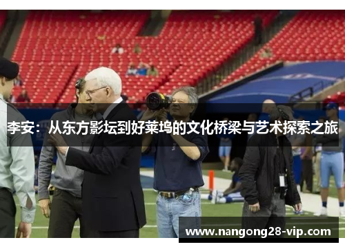 李安：从东方影坛到好莱坞的文化桥梁与艺术探索之旅